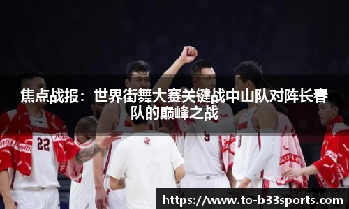 焦点战报：世界街舞大赛关键战中山队对阵长春队的巅峰之战