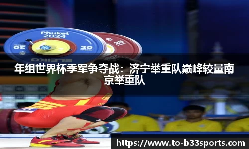 年组世界杯季军争夺战：济宁举重队巅峰较量南京举重队