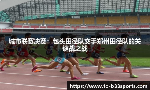 城市联赛决赛：包头田径队交手郑州田径队的关键战之战
