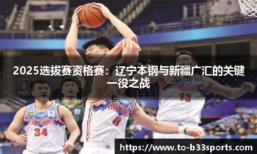 2025选拔赛资格赛：辽宁本钢与新疆广汇的关键一役之战