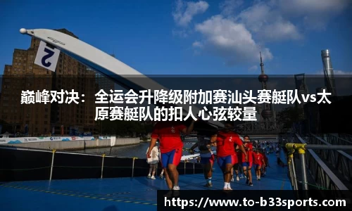 巅峰对决：全运会升降级附加赛汕头赛艇队vs太原赛艇队的扣人心弦较量