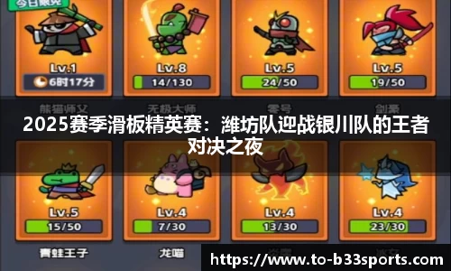 2025赛季滑板精英赛：潍坊队迎战银川队的王者对决之夜