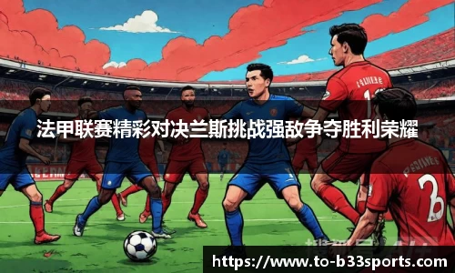 法甲联赛精彩对决兰斯挑战强敌争夺胜利荣耀