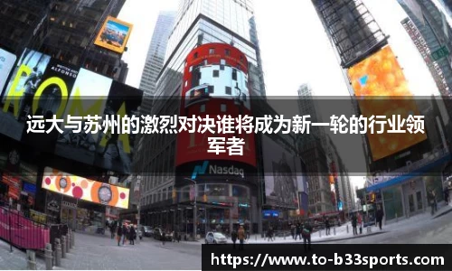 远大与苏州的激烈对决谁将成为新一轮的行业领军者